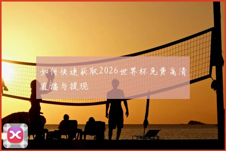 如何快速获取2026世界杯免费高清直播与提现