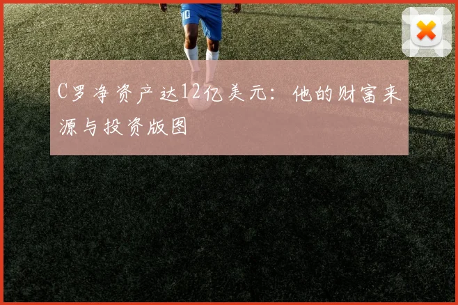 C罗净资产达12亿美元：他的财富来源与投资版图