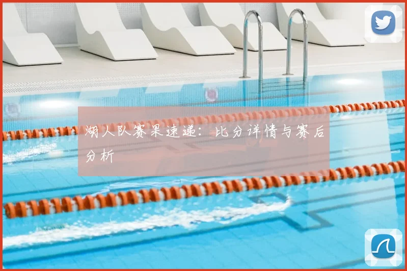 湖人队赛果速递：比分详情与赛后分析