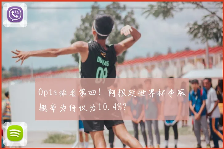 Opta排名第四！阿根廷世界杯夺冠概率为何仅为10.4%？