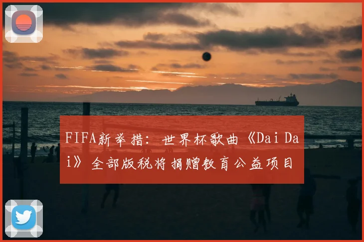 FIFA新举措：世界杯歌曲《Dai Dai》全部版税将捐赠教育公益项目