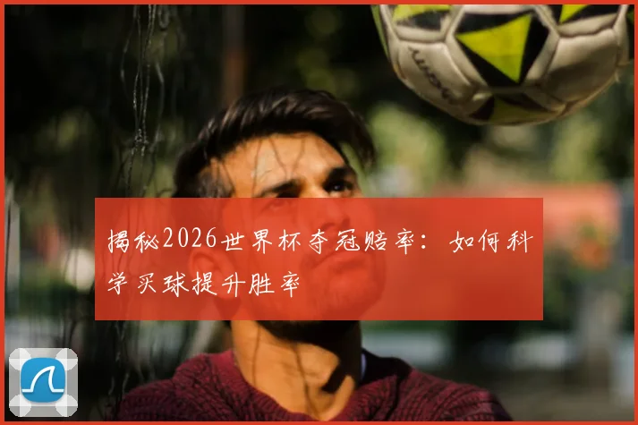 揭秘2026世界杯夺冠赔率：如何科学买球提升胜率