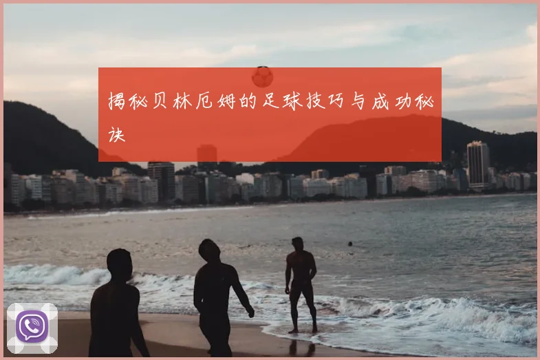 揭秘贝林厄姆的足球技巧与成功秘诀