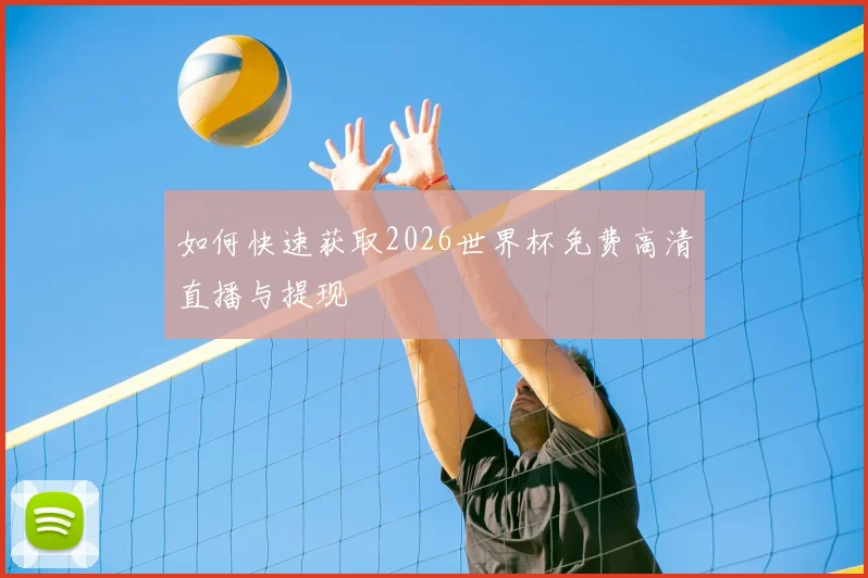 如何快速获取2026世界杯免费高清直播与提现