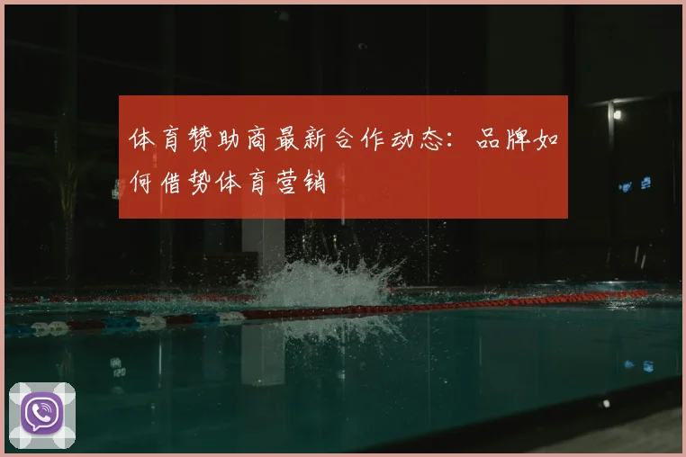 体育赞助商最新合作动态：品牌如何借势体育营销