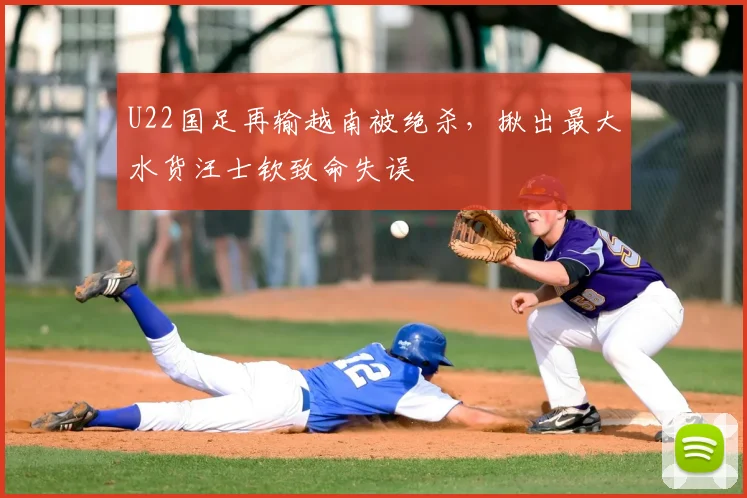 U22国足再输越南被绝杀，揪出最大水货汪士钦致命失误