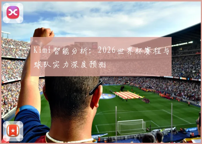 Kimi智能分析：2026世界杯赛程与球队实力深度预测