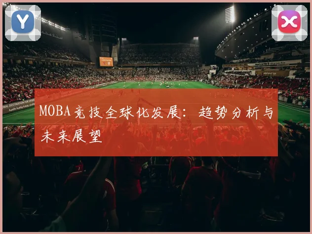 MOBA竞技全球化发展：趋势分析与未来展望