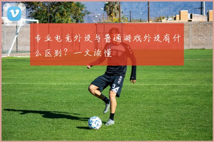 专业电竞外设与普通游戏外设有什么区别？一文读懂