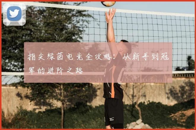 指尖绿茵电竞全攻略：从新手到冠军的进阶之路