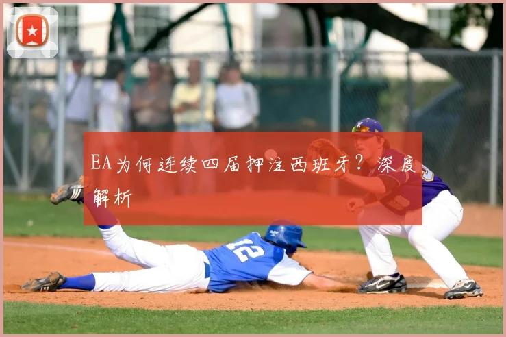EA为何连续四届押注西班牙?深度解析