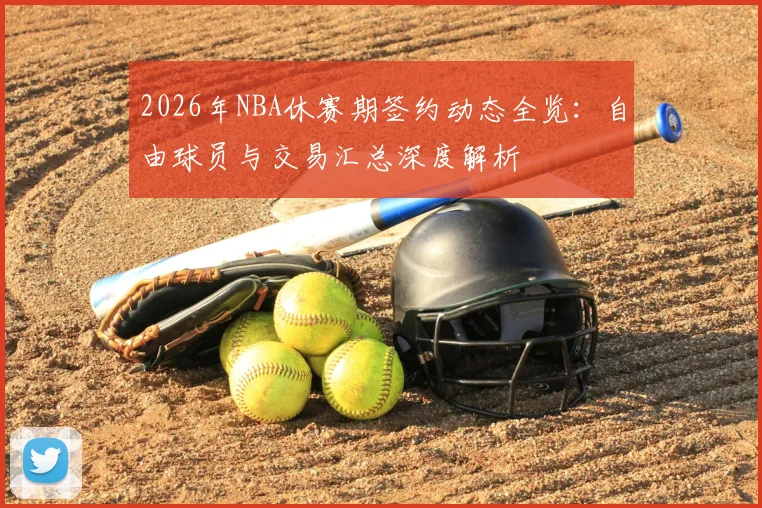 2026年NBA休赛期签约动态全览：自由球员与交易汇总深度解析