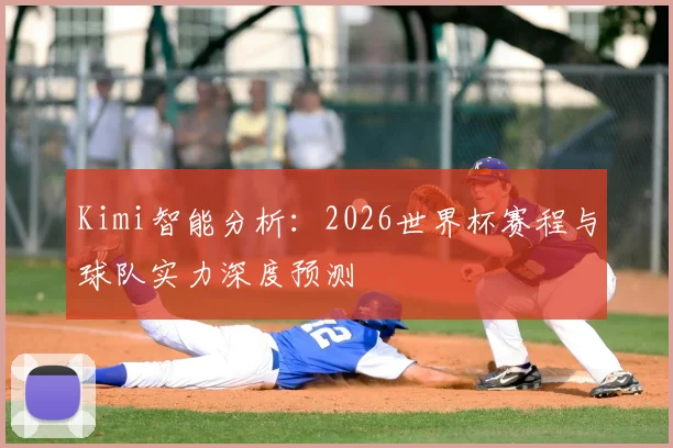 Kimi智能分析：2026世界杯赛程与球队实力深度预测