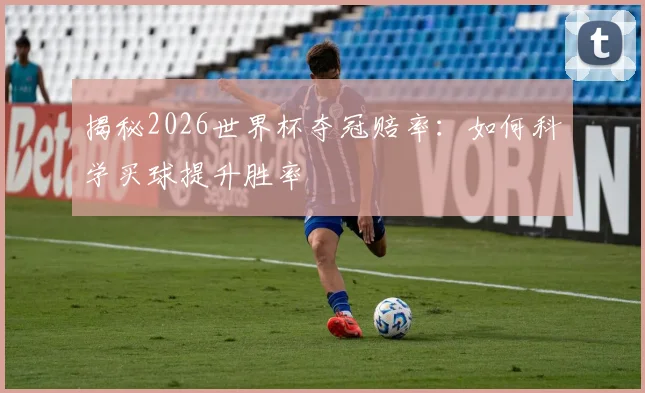 揭秘2026世界杯夺冠赔率：如何科学买球提升胜率