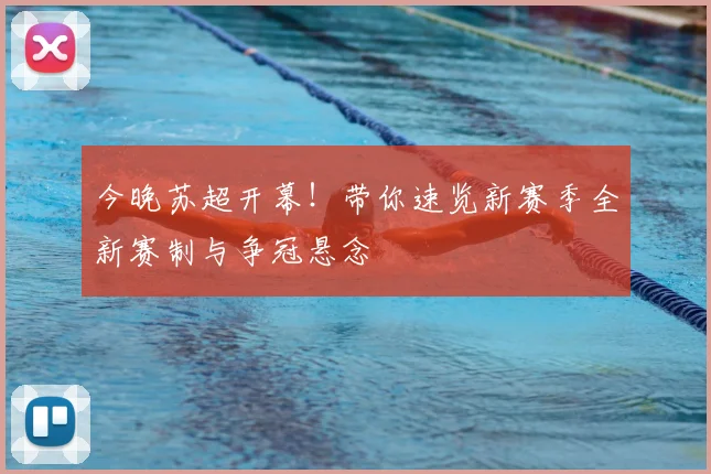 今晚苏超开幕！带你速览新赛季全新赛制与争冠悬念