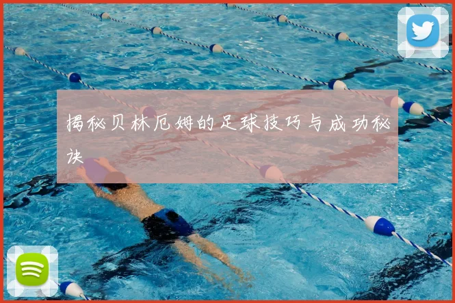 揭秘贝林厄姆的足球技巧与成功秘诀