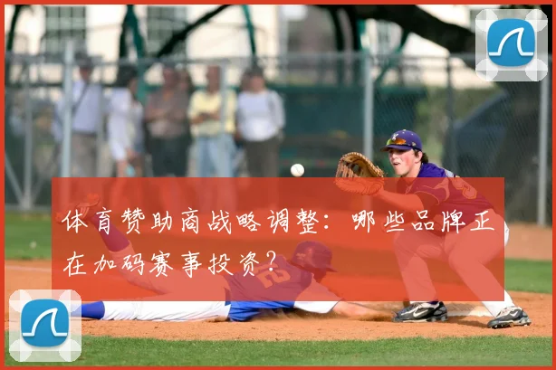 体育赞助商战略调整：哪些品牌正在加码赛事投资？