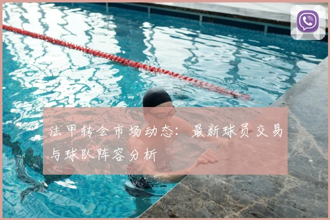 法甲转会市场动态：最新球员交易与球队阵容分析