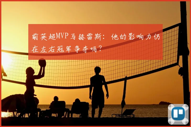 前英超MVP马赫雷斯：他的影响力仍在左右冠军争夺吗？