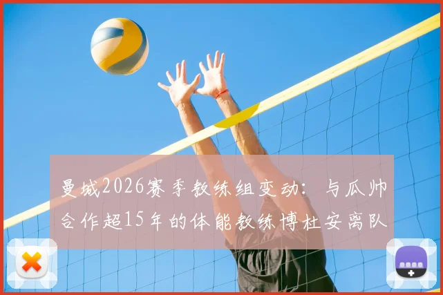 曼城2026赛季教练组变动：与瓜帅合作超15年的体能教练博杜安离队，详解其背景与曼城体能体系